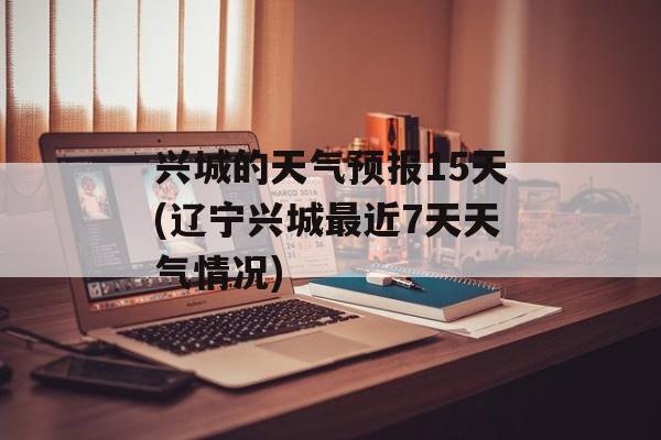 兴城的天气预报15天(辽宁兴城最近7天天气情况)-第1张图片-