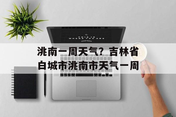 洮南一周天气？吉林省白城市洮南市天气一周-第1张图片-