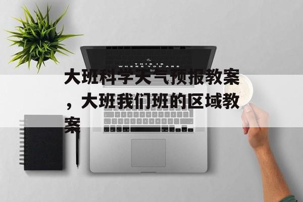大班科学天气预报教案，大班我们班的区域教案-第1张图片-