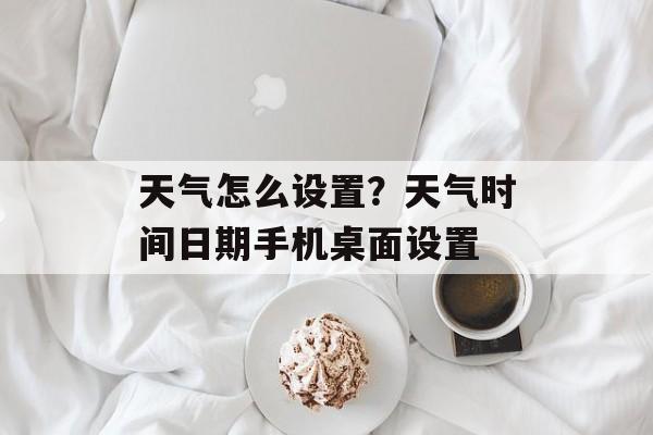 天气怎么设置？天气时间日期手机桌面设置-第1张图片-
