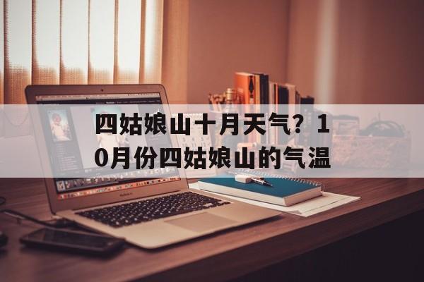 四姑娘山十月天气？10月份四姑娘山的气温-第1张图片-