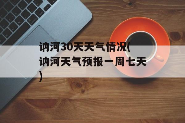 讷河30天天气情况(讷河天气预报一周七天)-第1张图片-