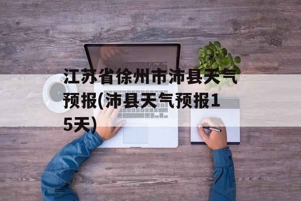 江苏省徐州市沛县天气预报(沛县天气预报15天)-第1张图片-