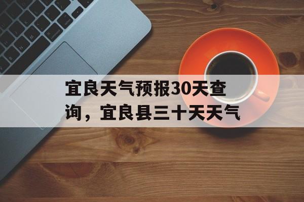 宜良天气预报30天查询，宜良县三十天天气-第1张图片-