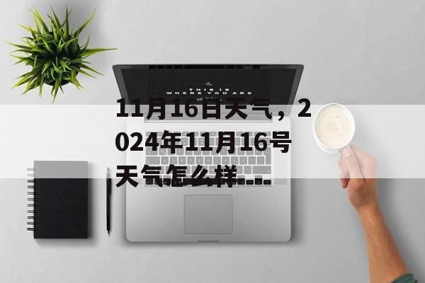 11月16日天气，2024年11月16号天气怎么样-第1张图片-