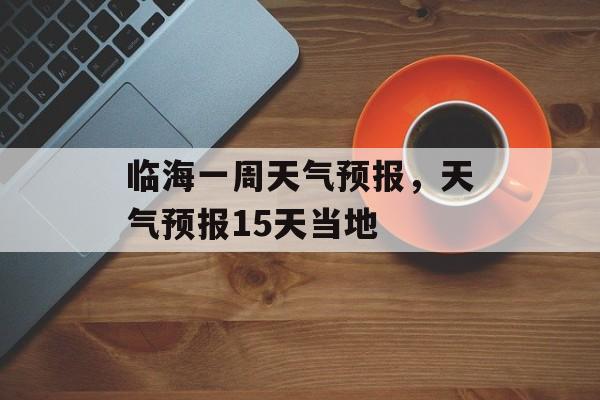 临海一周天气预报，天气预报15天当地-第1张图片-