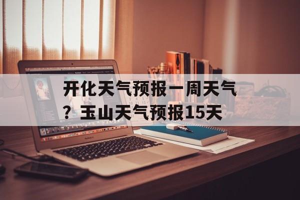 开化天气预报一周天气？玉山天气预报15天-第1张图片-