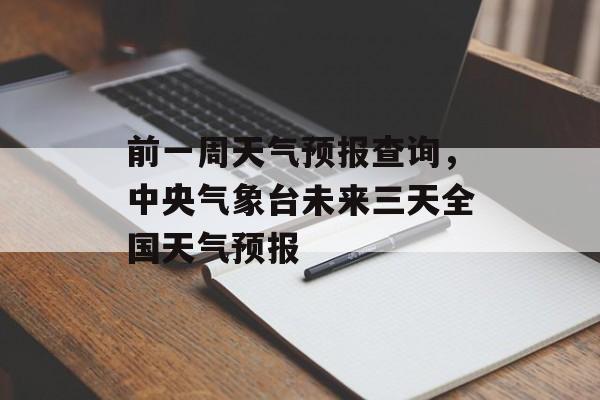 前一周天气预报查询，中央气象台未来三天全国天气预报-第1张图片-