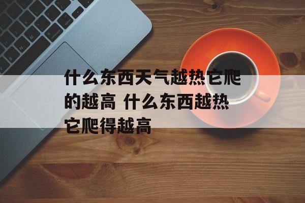 什么东西天气越热它爬的越高 什么东西越热它爬得越高-第1张图片-