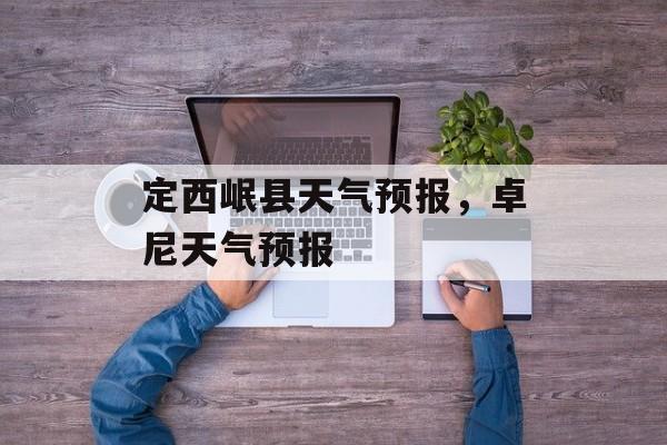 定西岷县天气预报，卓尼天气预报-第1张图片-
