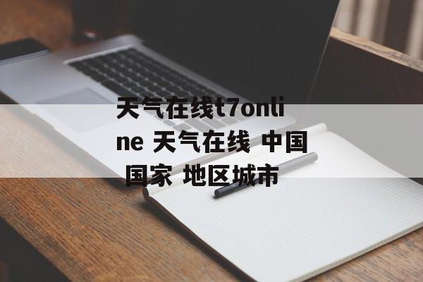 天气在线t7online 天气在线 中国 国家 地区城市-第1张图片-