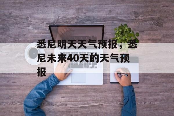 悉尼明天天气预报，悉尼未来40天的天气预报-第1张图片-