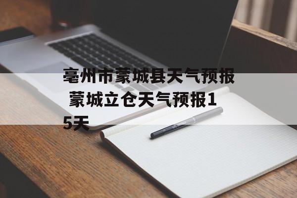 亳州市蒙城县天气预报 蒙城立仓天气预报15天-第1张图片-