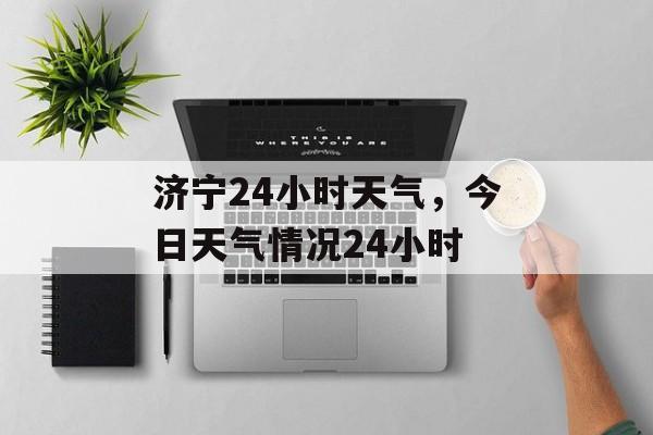 济宁24小时天气，今日天气情况24小时-第1张图片-