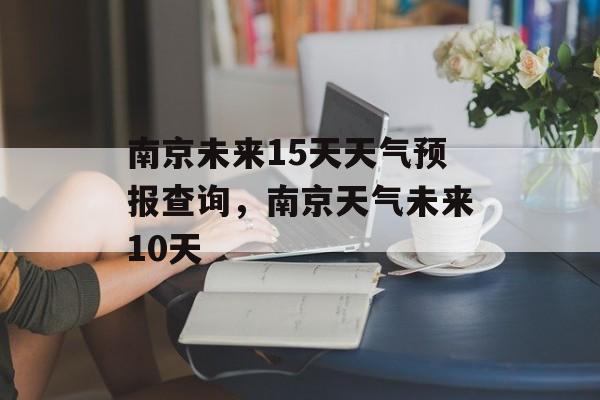 南京未来15天天气预报查询，南京天气未来10天-第1张图片-