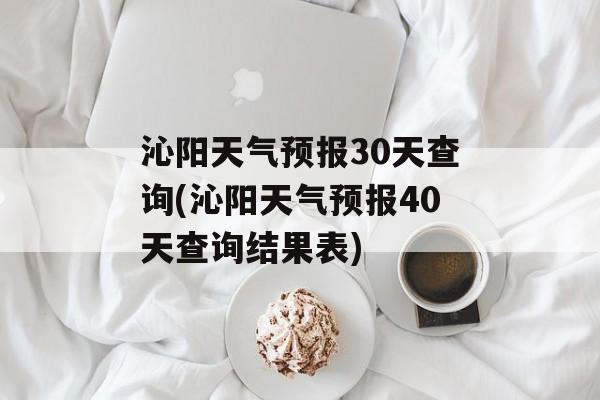 沁阳天气预报30天查询(沁阳天气预报40天查询结果表)-第1张图片-