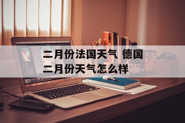 二月份法国天气 德国二月份天气怎么样-第1张图片-