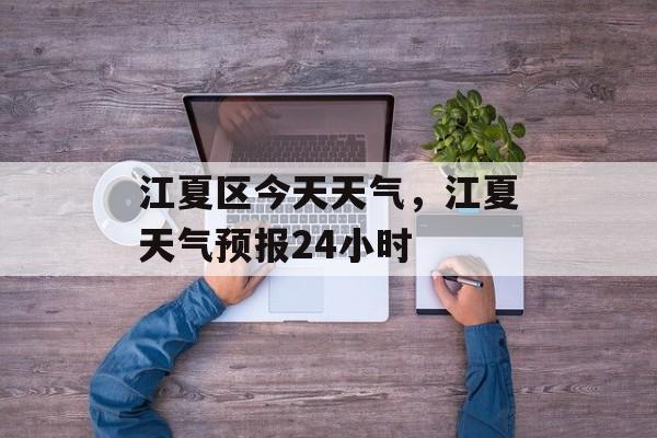 江夏区今天天气，江夏天气预报24小时-第1张图片-