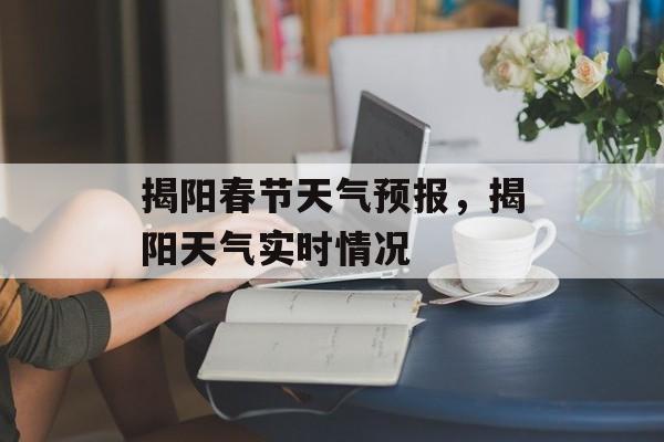 揭阳春节天气预报，揭阳天气实时情况-第1张图片-