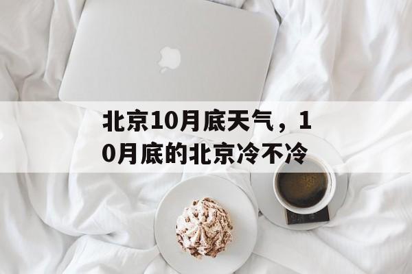 北京10月底天气，10月底的北京冷不冷-第1张图片-