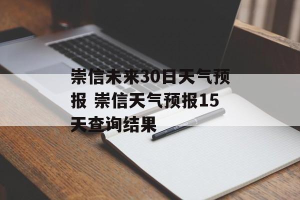 崇信未来30日天气预报 崇信天气预报15天查询结果-第1张图片-
