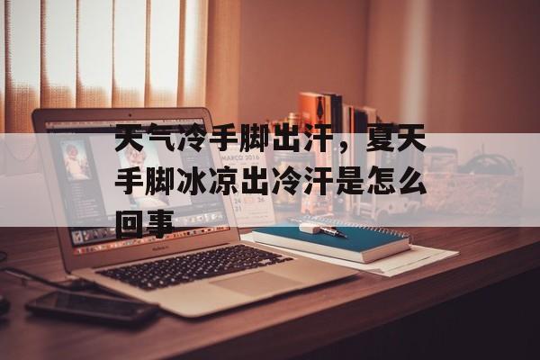天气冷手脚出汗，夏天手脚冰凉出冷汗是怎么回事-第1张图片-