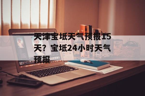 天津宝坻天气预报15天？宝坻24小时天气预报-第1张图片-