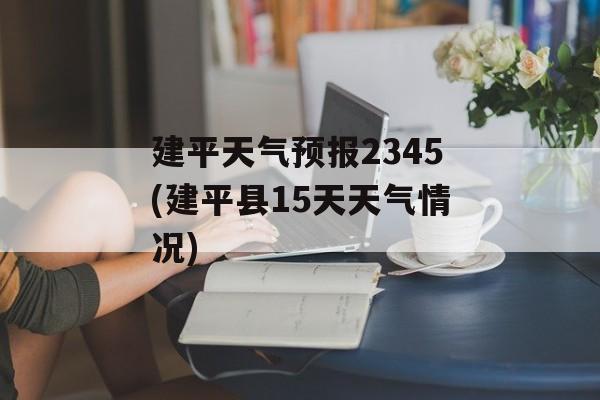建平天气预报2345(建平县15天天气情况)-第1张图片-