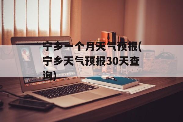宁乡一个月天气预报(宁乡天气预报30天查询)-第1张图片-
