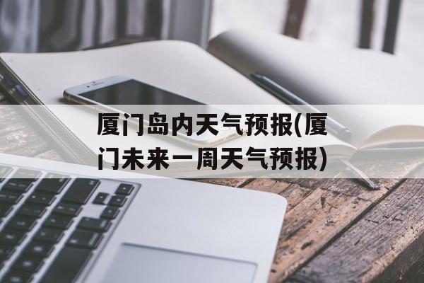 厦门岛内天气预报(厦门未来一周天气预报)-第1张图片-