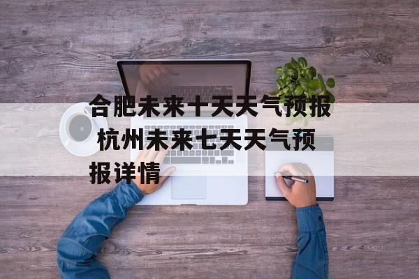合肥未来十天天气预报 杭州未来七天天气预报详情-第1张图片-