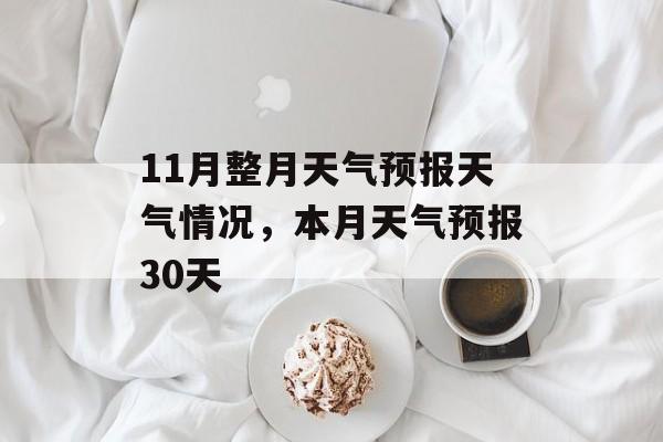 11月整月天气预报天气情况，本月天气预报30天-第1张图片-