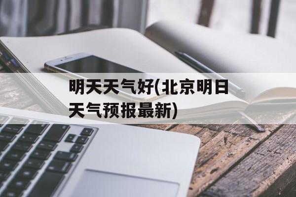 明天天气好(北京明日天气预报最新)-第1张图片-