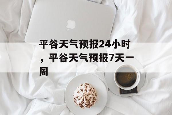 平谷天气预报24小时，平谷天气预报7天一周-第1张图片-