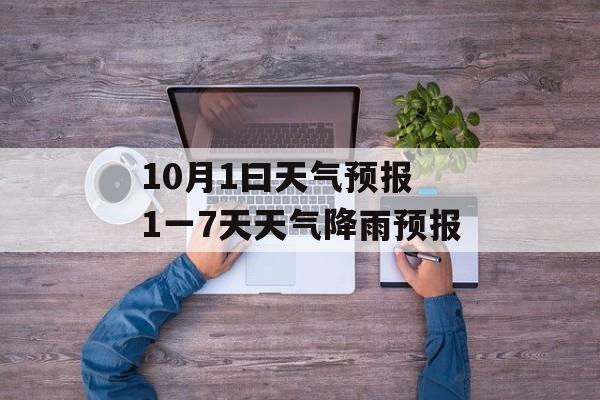 10月1曰天气预报 1一7天天气降雨预报-第1张图片-