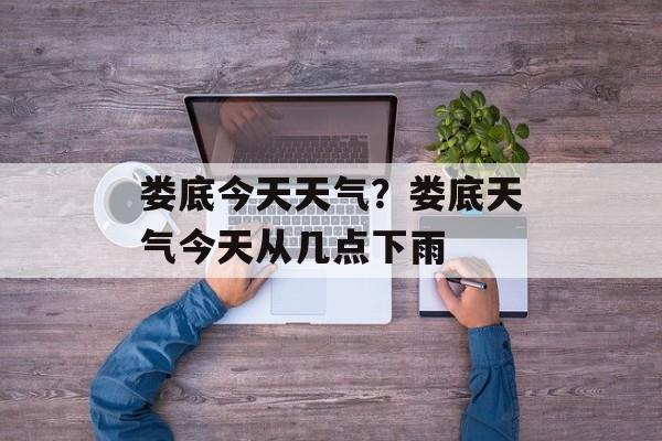 娄底今天天气？娄底天气今天从几点下雨-第1张图片-