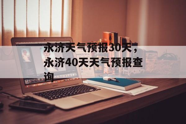 永济天气预报30天，永济40天天气预报查询-第1张图片-