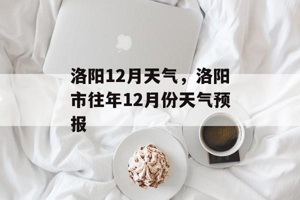 洛阳12月天气，洛阳市往年12月份天气预报-第1张图片-