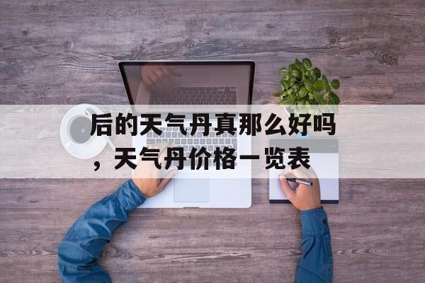 后的天气丹真那么好吗，天气丹价格一览表-第1张图片-