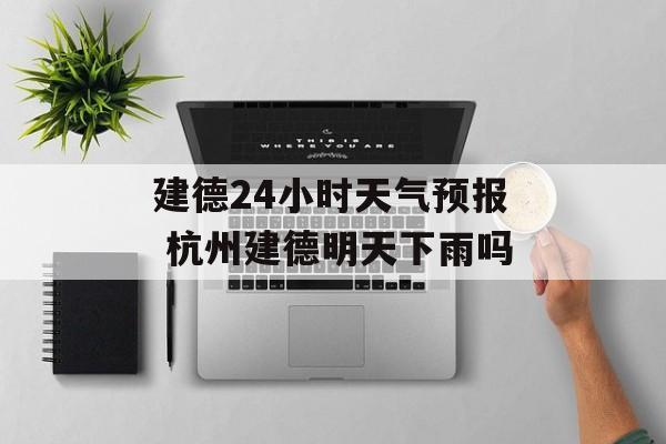 建德24小时天气预报 杭州建德明天下雨吗-第1张图片-