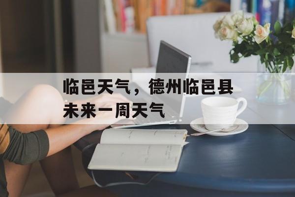 临邑天气，德州临邑县未来一周天气-第1张图片-