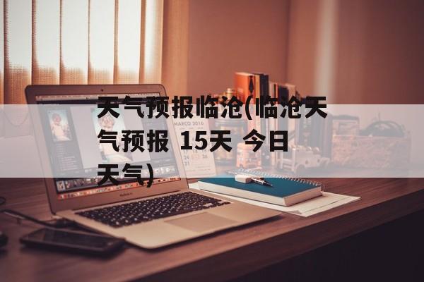 天气预报临沧(临沧天气预报 15天 今日天气)-第1张图片-