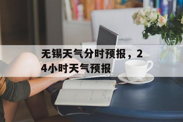 无锡天气分时预报，24小时天气预报-第1张图片-