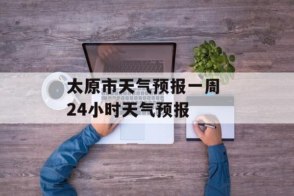 太原市天气预报一周 24小时天气预报-第1张图片-