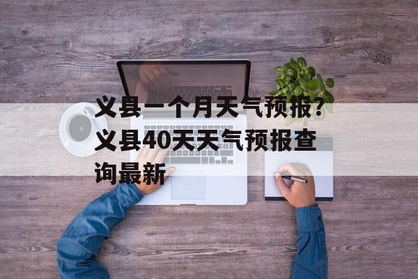 义县一个月天气预报？义县40天天气预报查询最新-第1张图片-