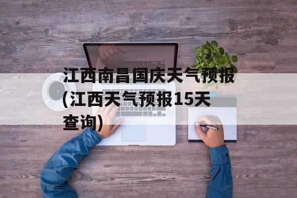 江西南昌国庆天气预报(江西天气预报15天查询)-第1张图片-
