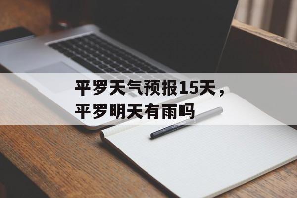 平罗天气预报15天，平罗明天有雨吗-第1张图片-