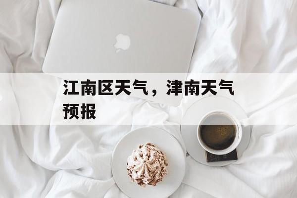 江南区天气，津南天气预报-第1张图片-