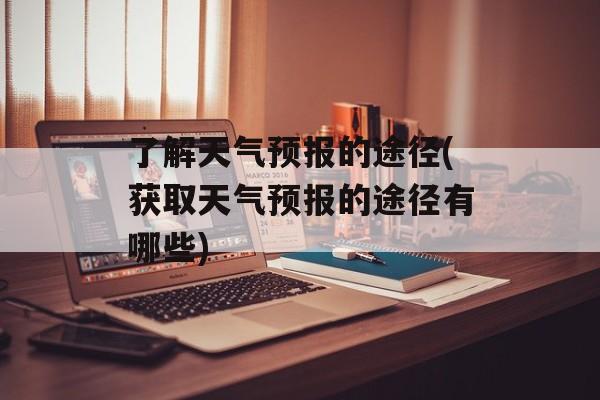 了解天气预报的途径(获取天气预报的途径有哪些)-第1张图片-