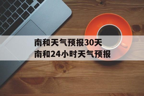 南和天气预报30天 南和24小时天气预报-第1张图片-